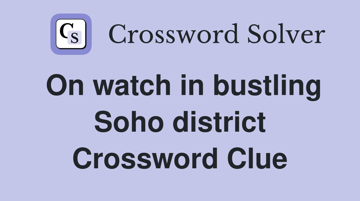 On watch in bustling Soho district Crossword Clue