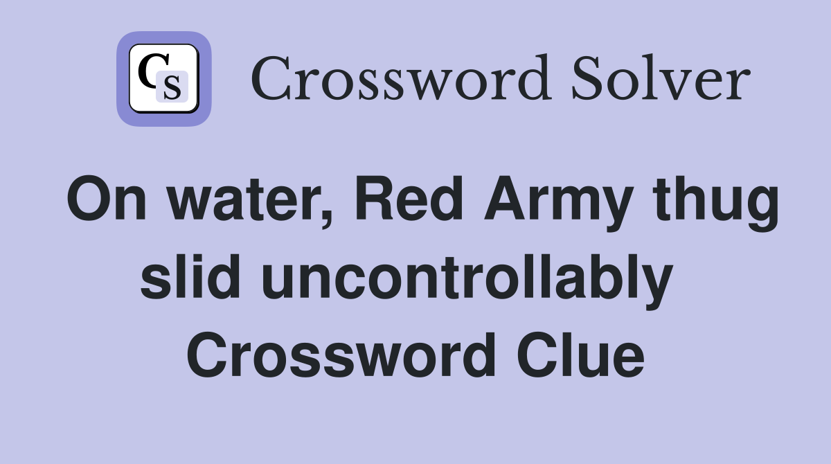 On water, Red Army thug slid uncontrollably  Crossword Clue