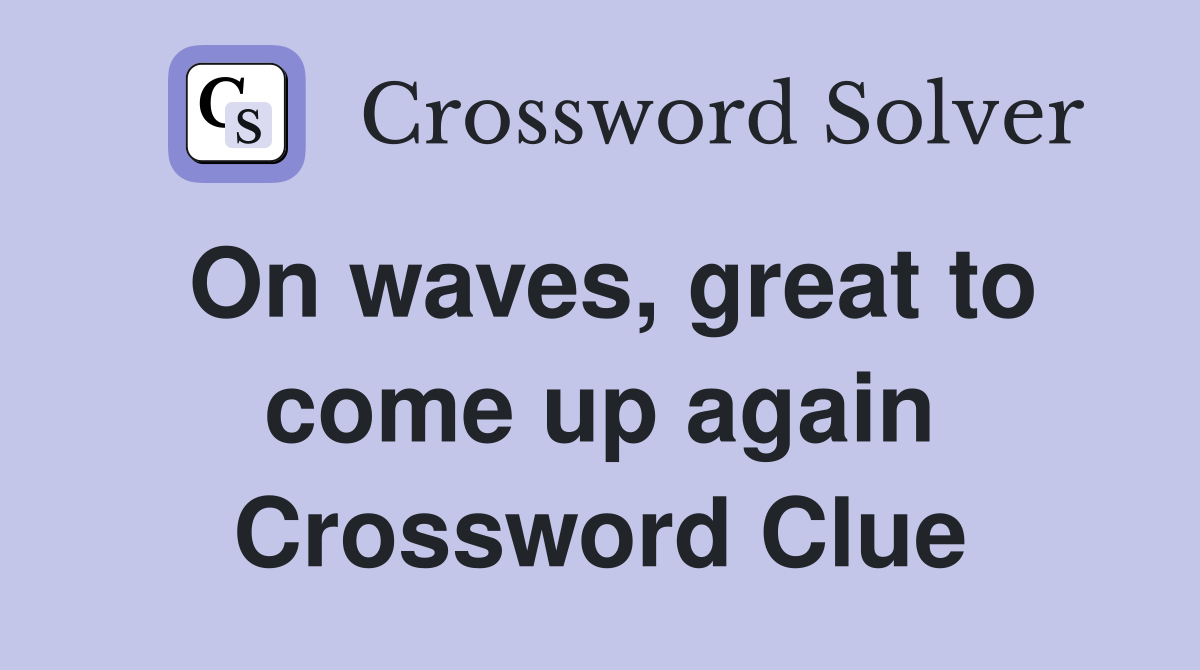 On waves, great to come up again Crossword Clue
