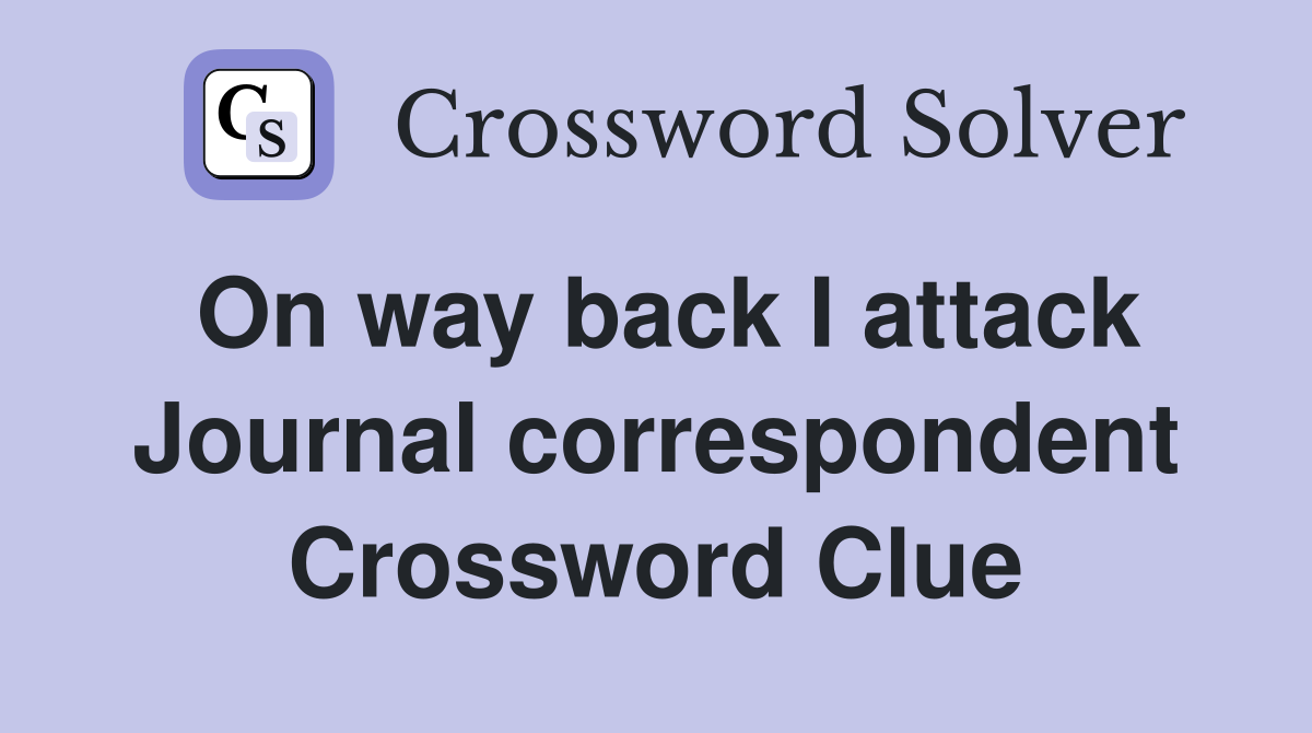 On way back I attack Journal correspondent Crossword Clue