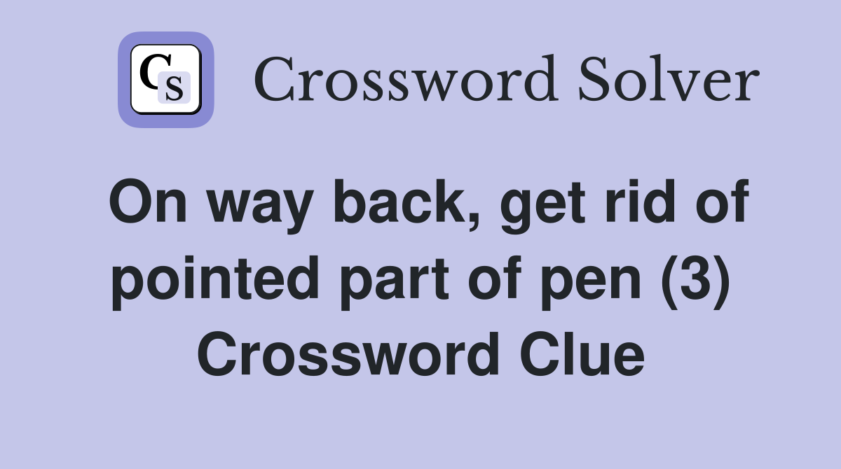 On way back, get rid of pointed part of pen (3) Crossword Clue
