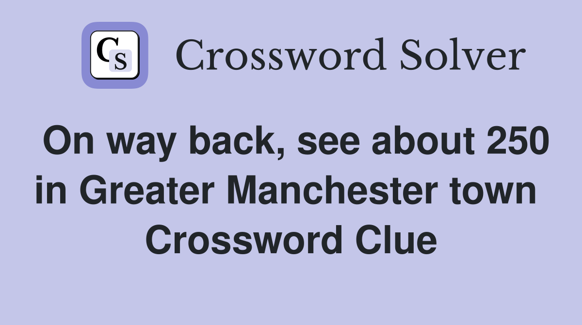 On way back, see about 250 in Greater Manchester town  Crossword Clue