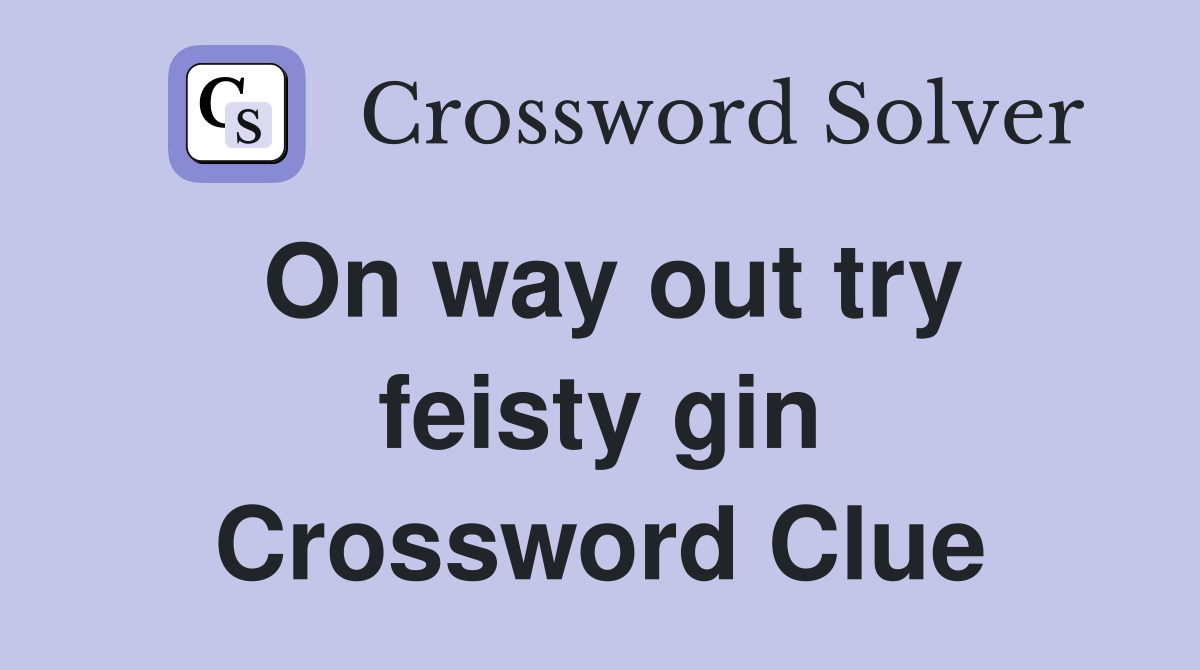 On way out try feisty gin Crossword Clue