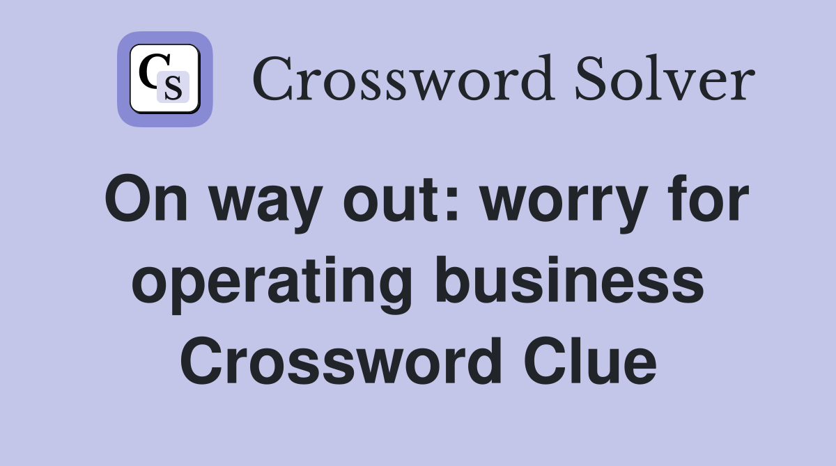 On way out: worry for operating business Crossword Clue