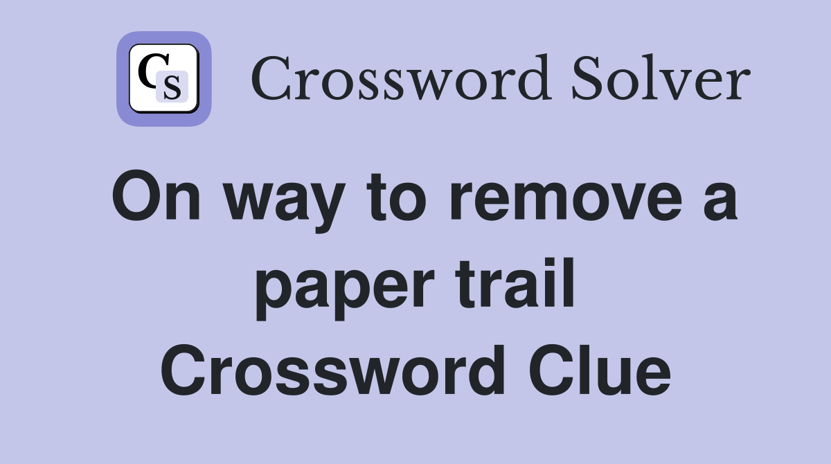 On way to remove a paper trail Crossword Clue
