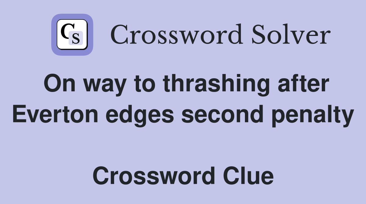 On way to thrashing after Everton edges second penalty  Crossword Clue
