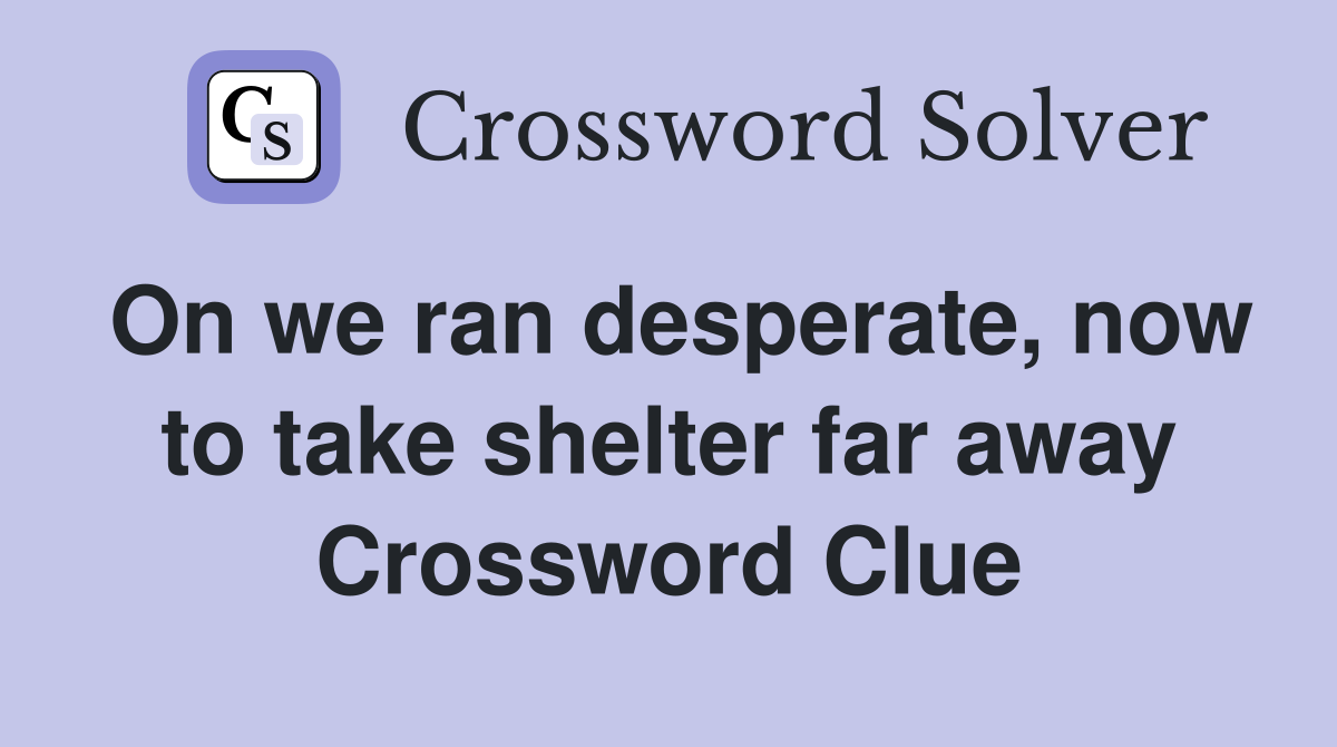 On we ran desperate, now to take shelter far away Crossword Clue