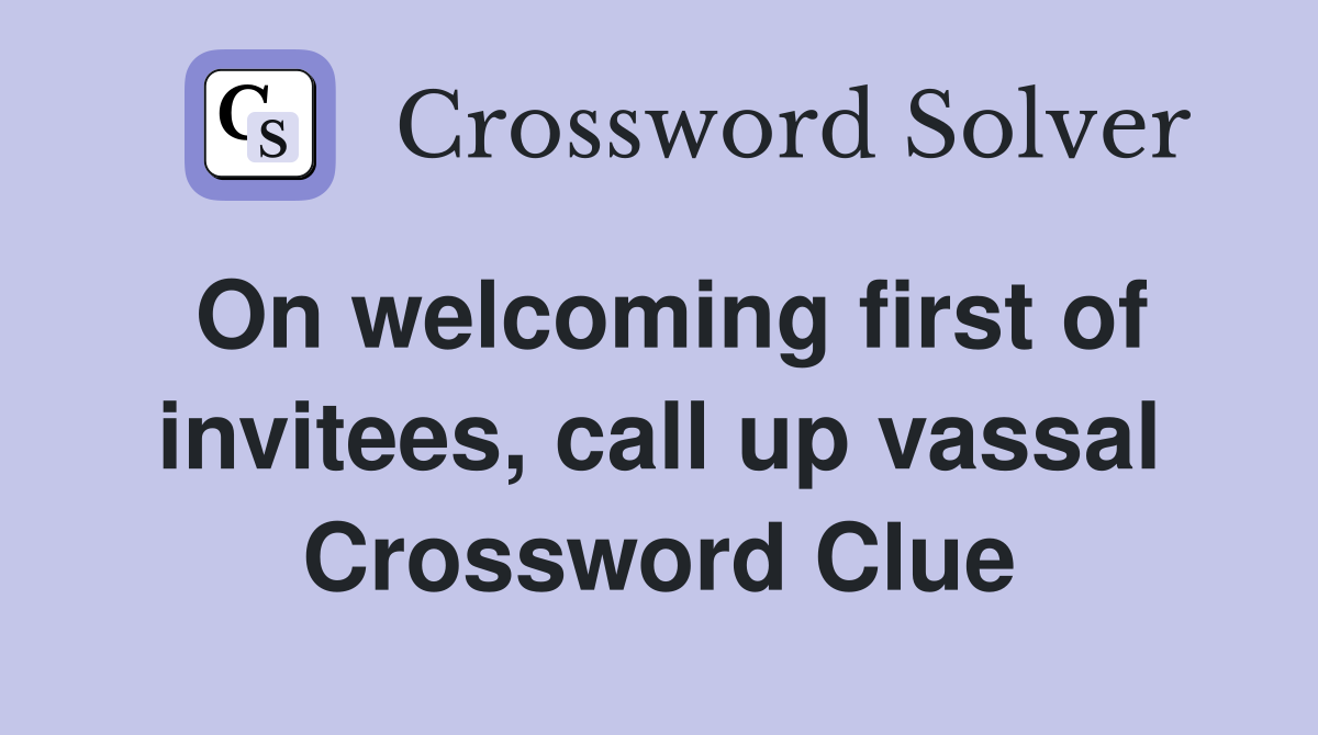 On welcoming first of invitees, call up vassal Crossword Clue