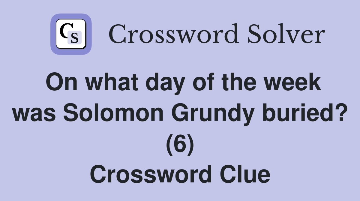 On what day of the week was Solomon Grundy buried? (6) Crossword Clue