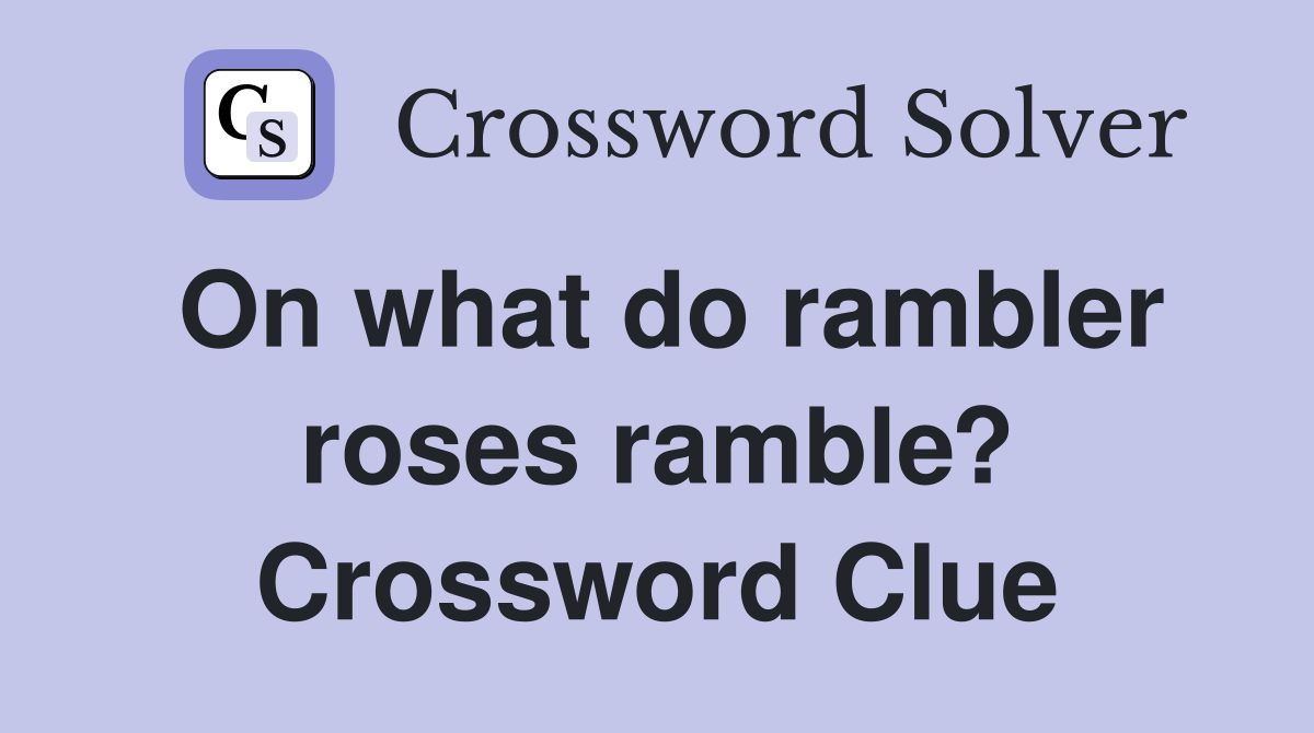 On what do rambler roses ramble? Crossword Clue