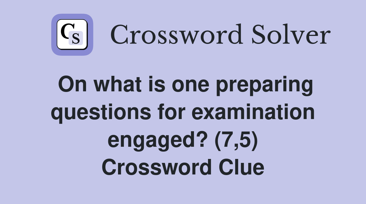 On what is one preparing questions for examination engaged? (7,5) Crossword Clue