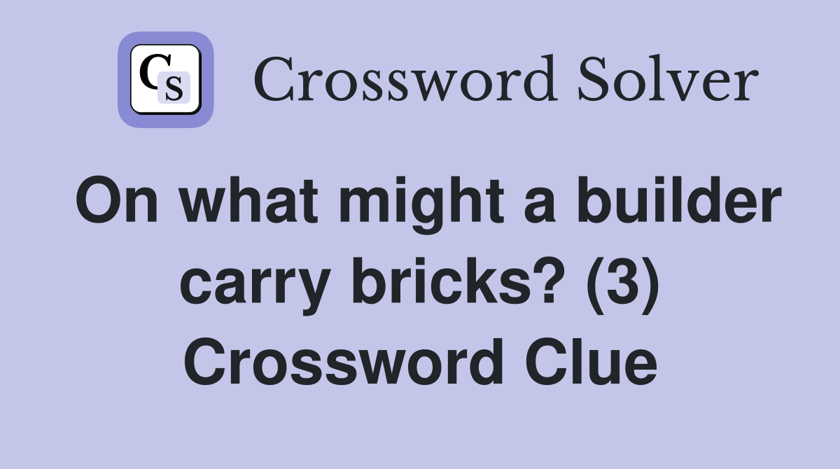 On what might a builder carry bricks? (3) Crossword Clue