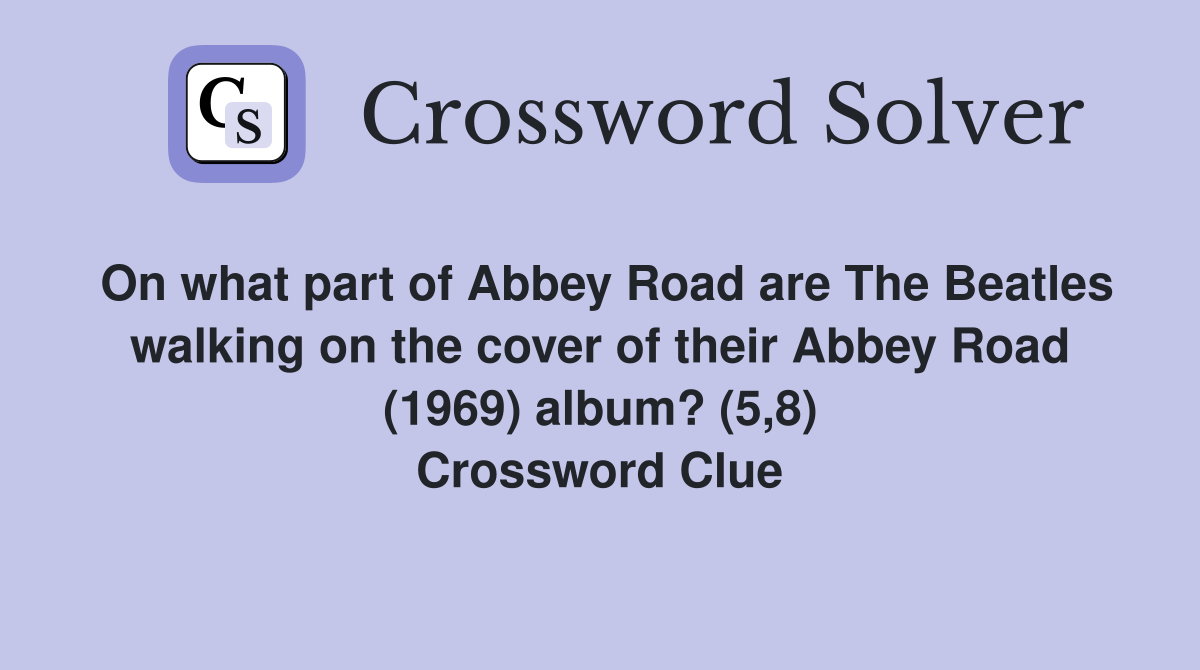 On what part of Abbey Road are The Beatles walking on the cover of their Abbey Road (1969) album? (5,8) Crossword Clue
