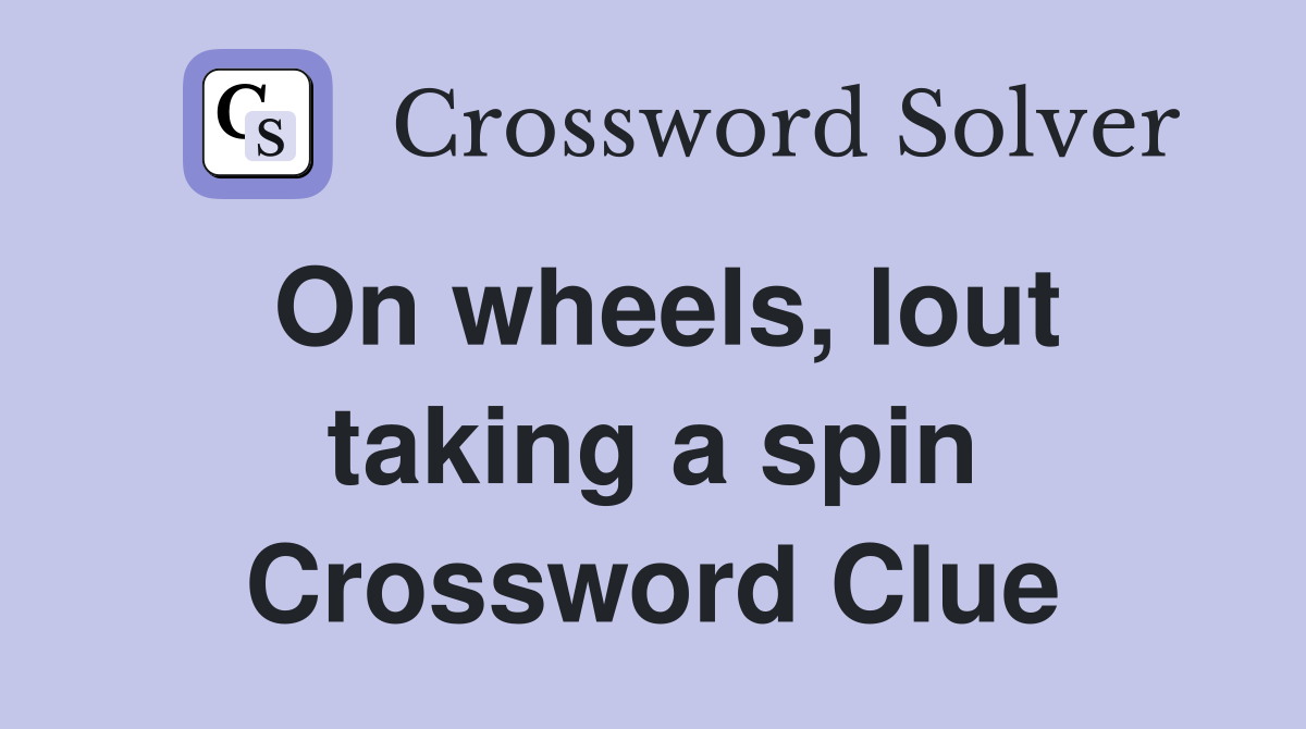 On wheels, lout taking a spin Crossword Clue