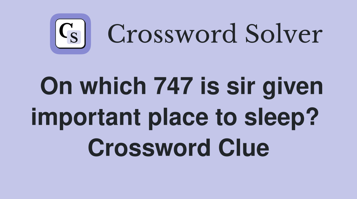 On which 747 is sir given important place to sleep?  Crossword Clue