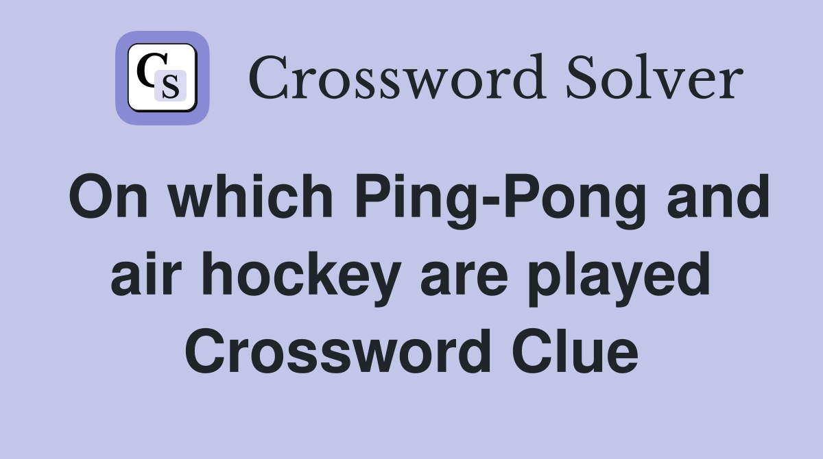 On which Ping-Pong and air hockey are played Crossword Clue