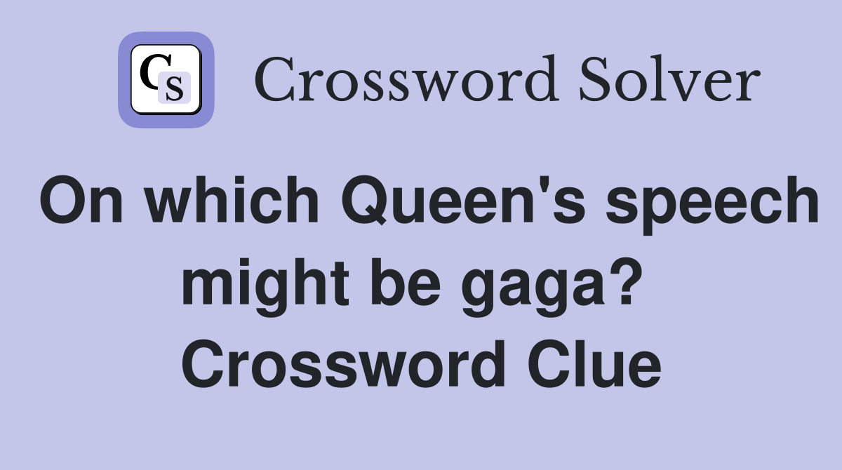 On which Queen's speech might be gaga?  Crossword Clue