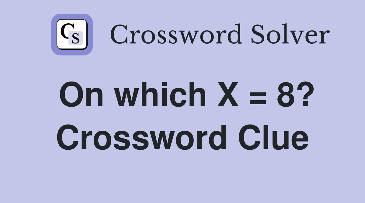 On which X = 8? Crossword Clue