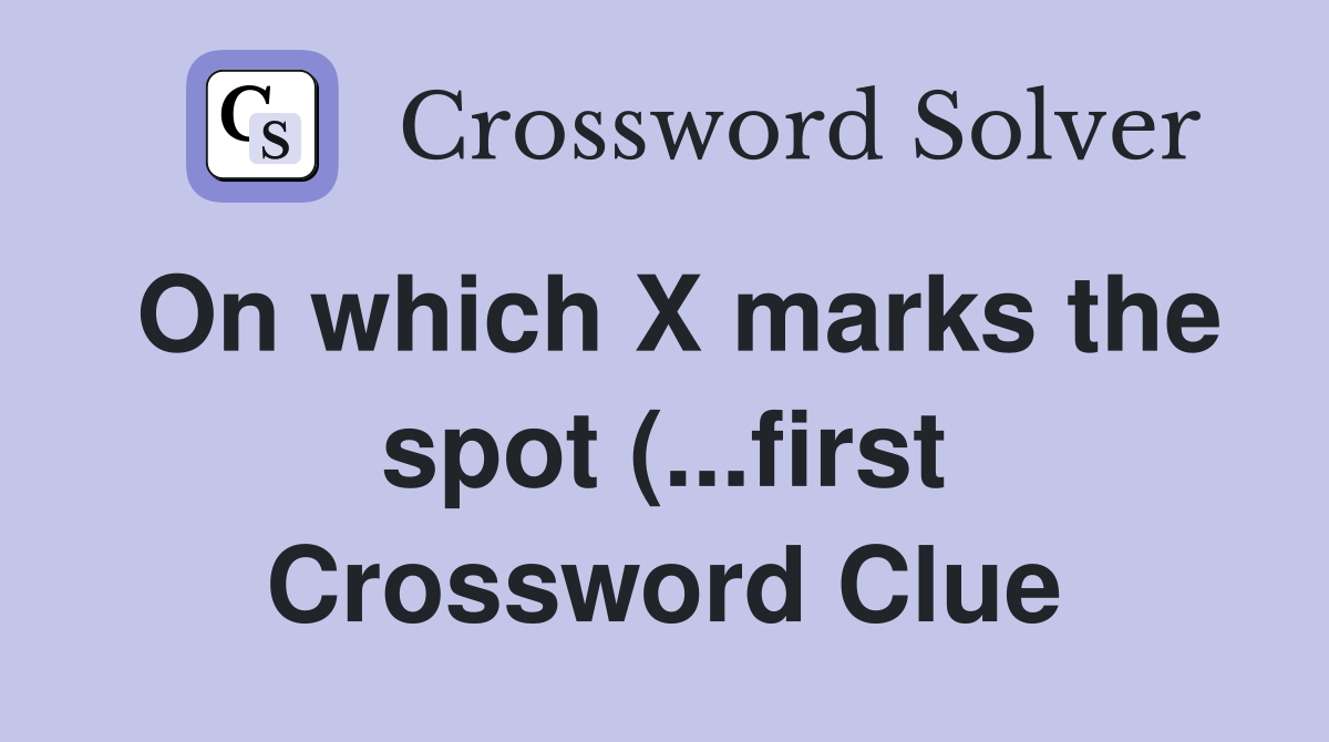 On which X marks the spot (...first Crossword Clue