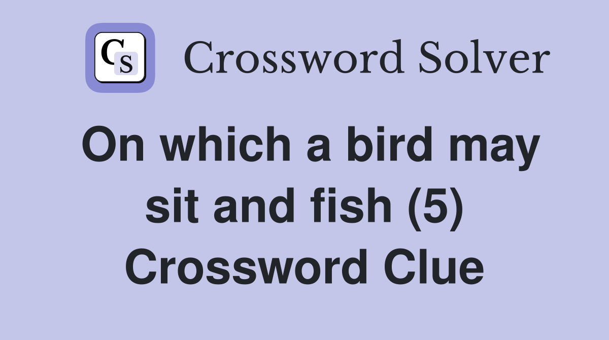 On which a bird may sit and fish (5) Crossword Clue