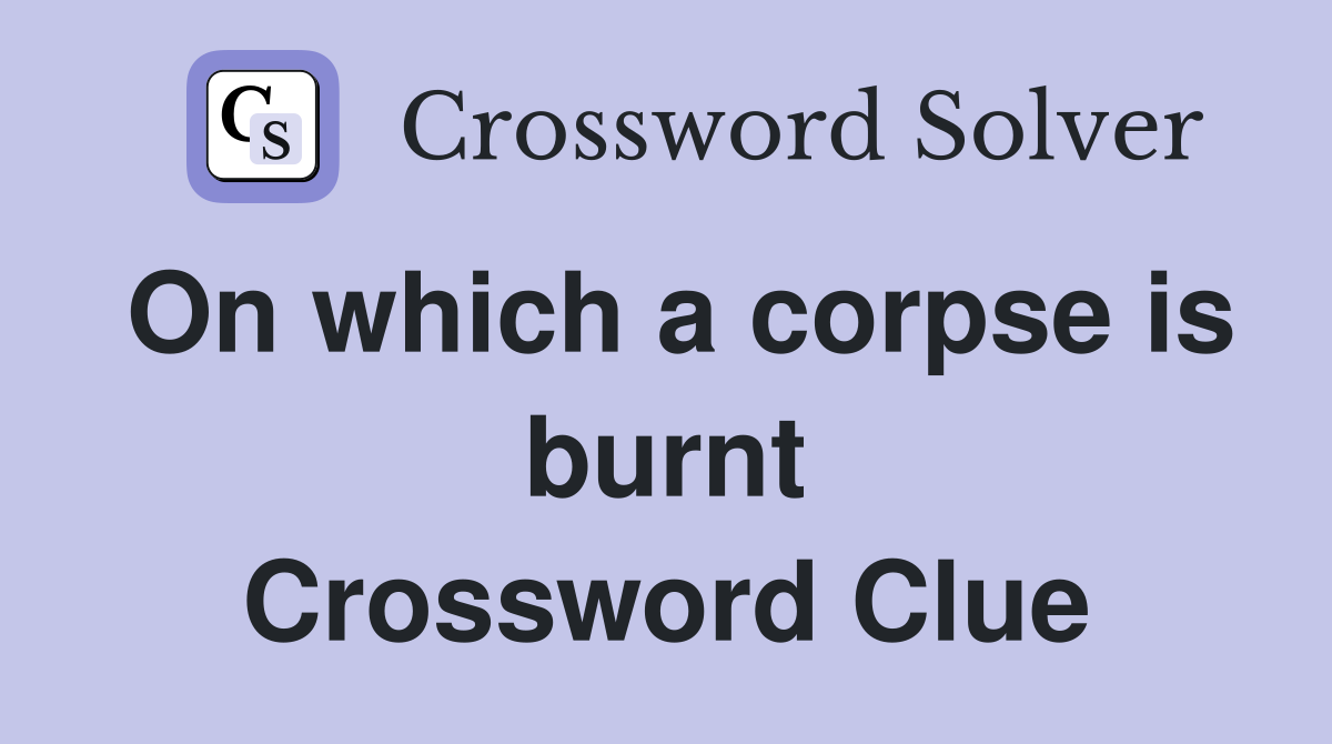 On which a corpse is burnt Crossword Clue