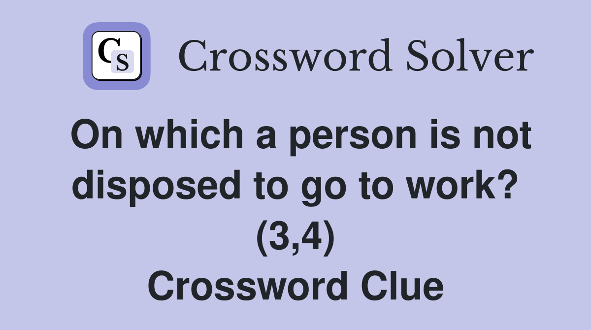 On which a person is not disposed to go to work? (3,4) Crossword Clue
