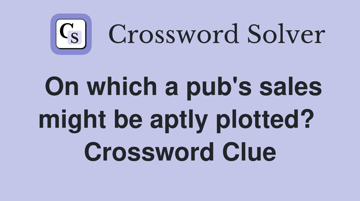 On which a pub's sales might be aptly plotted?  Crossword Clue