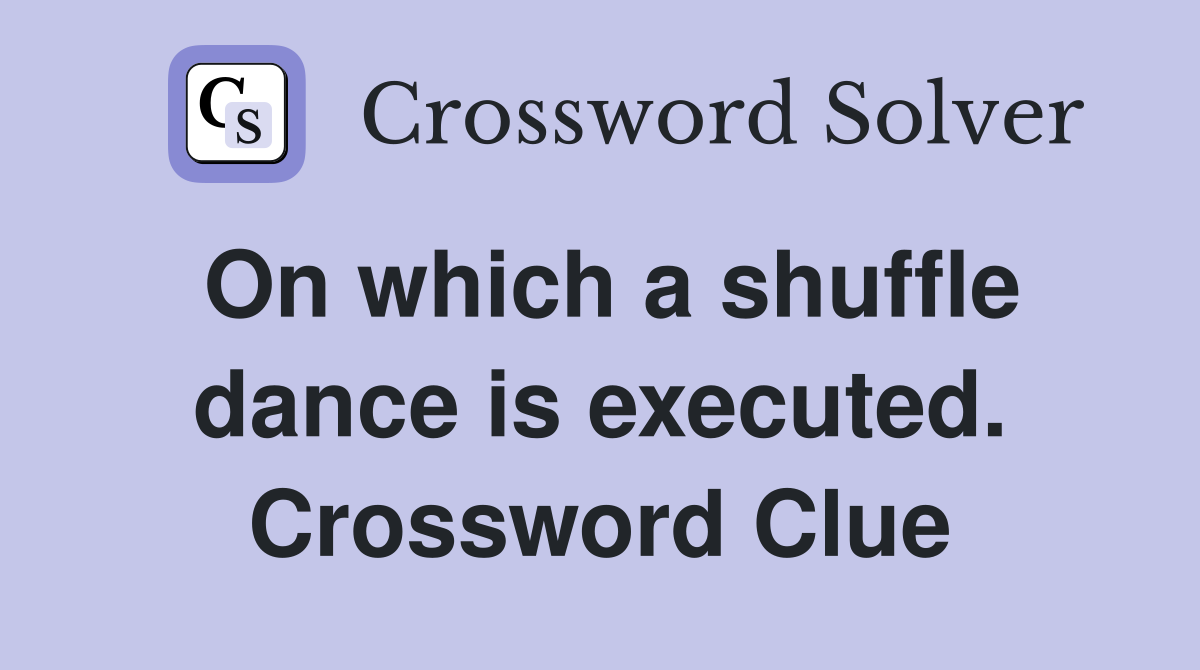 On which a shuffle dance is executed. Crossword Clue