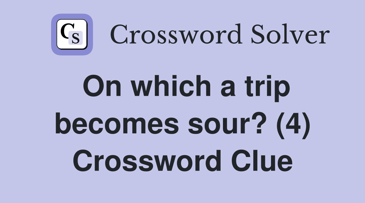 On which a trip becomes sour? (4) Crossword Clue