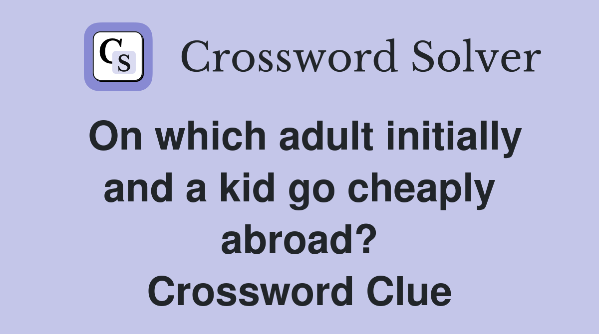 On which adult initially and a kid go cheaply abroad? Crossword Clue