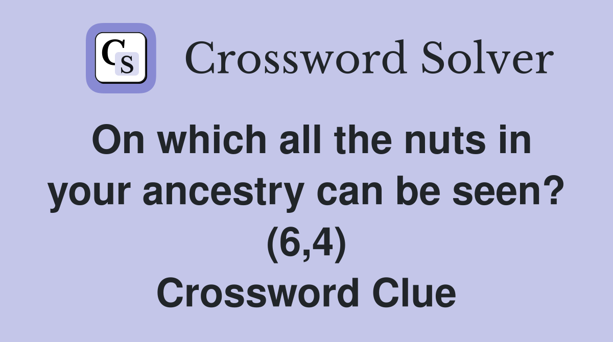 On which all the nuts in your ancestry can be seen? (6,4) Crossword Clue