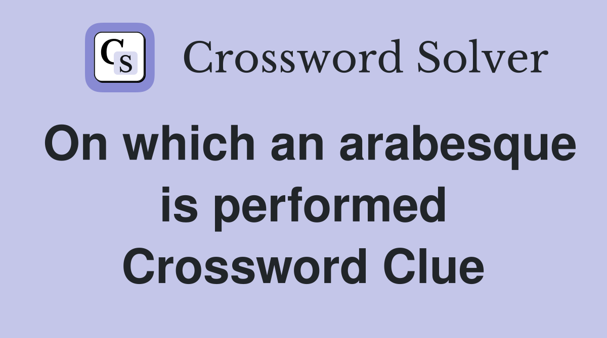 On which an arabesque is performed Crossword Clue