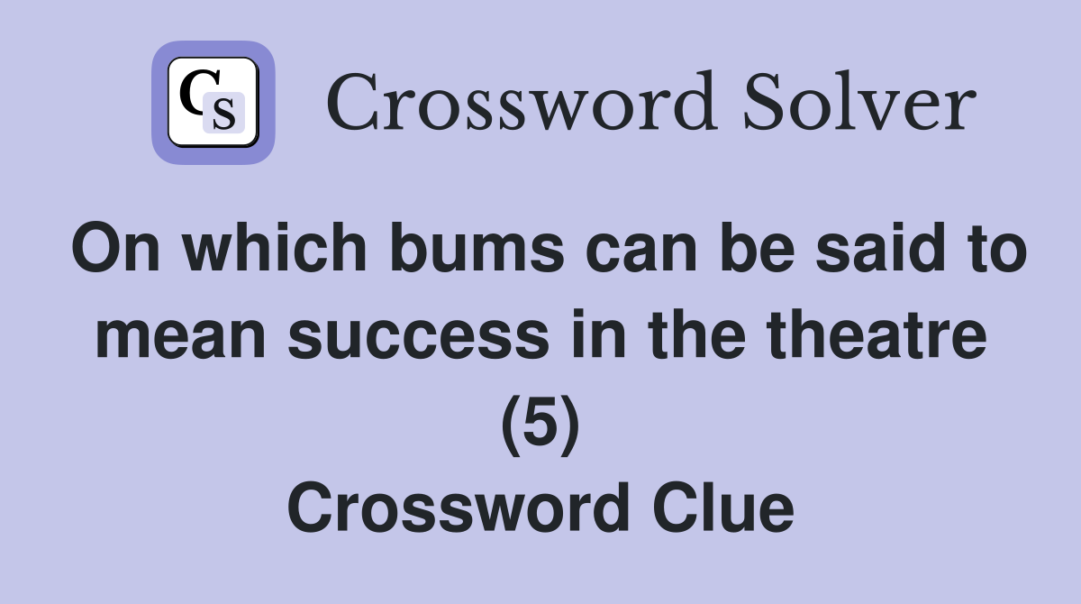 On which bums can be said to mean success in the theatre (5) Crossword Clue