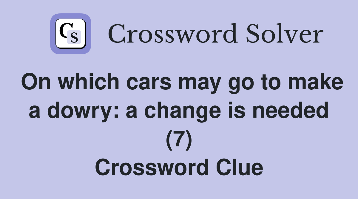 On which cars may go to make a dowry: a change is needed (7) Crossword Clue