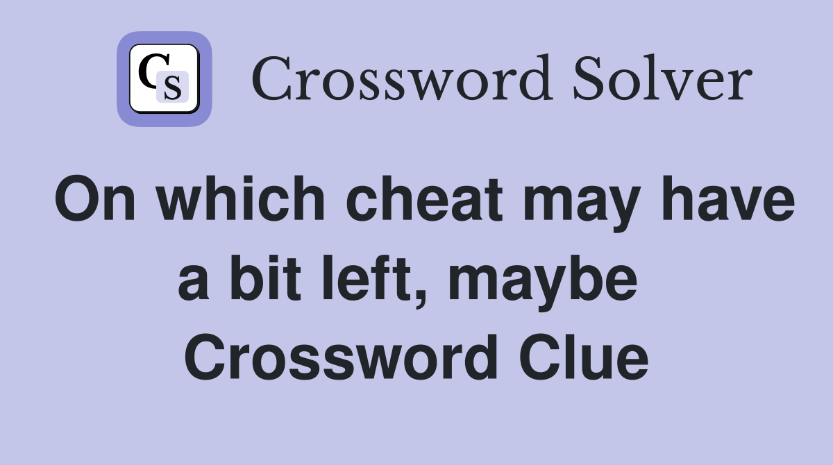 On which cheat may have a bit left, maybe  Crossword Clue