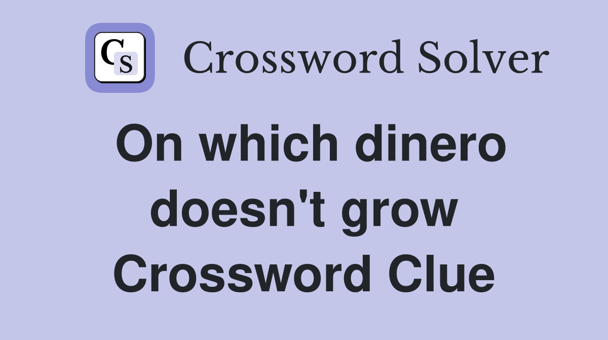 On which dinero doesn't grow Crossword Clue