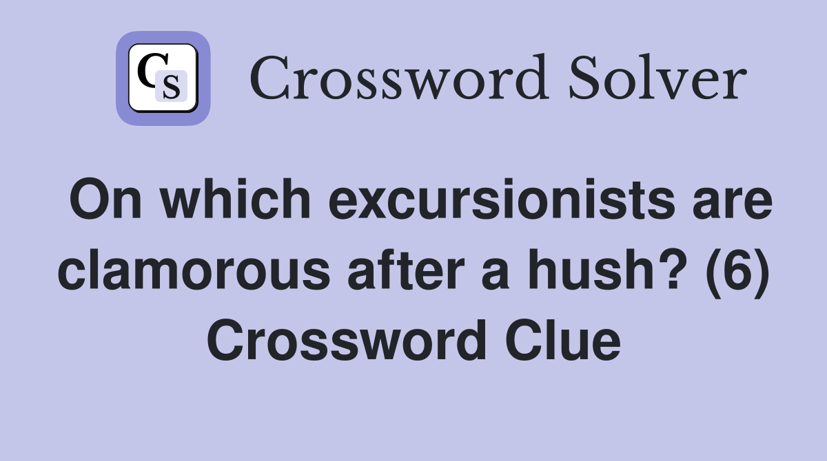 On which excursionists are clamorous after a hush? (6) Crossword Clue