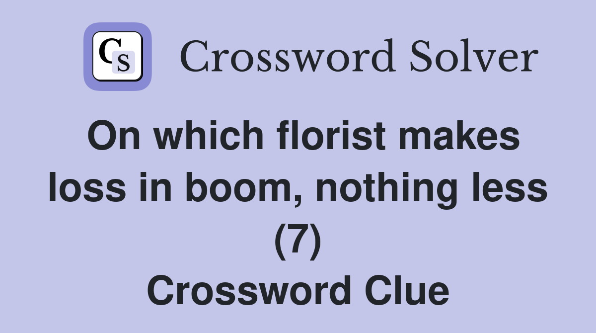 On which florist makes loss in boom, nothing less (7) Crossword Clue
