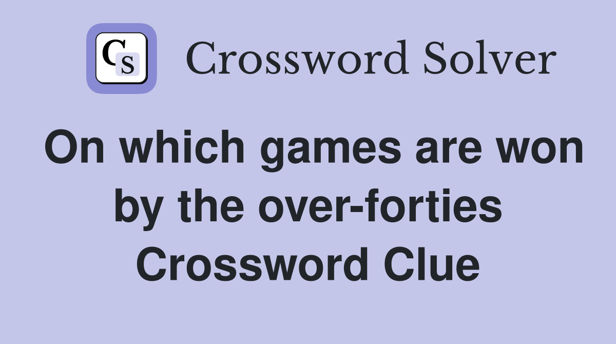 On which games are won by the over-forties Crossword Clue