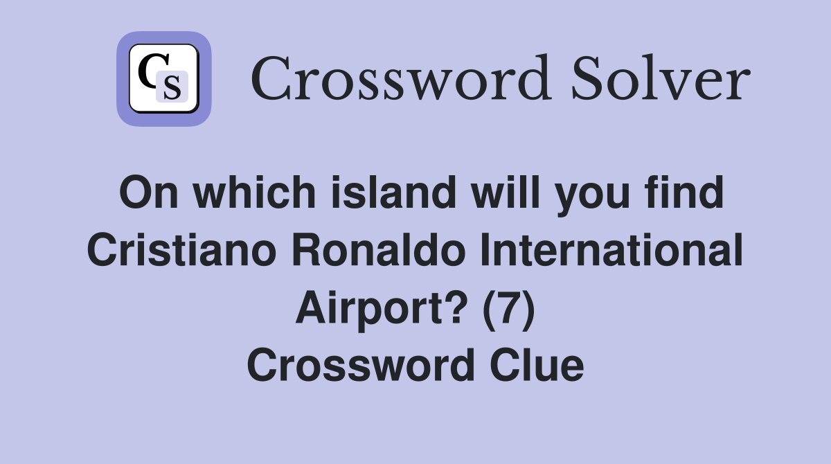 On which island will you find Cristiano Ronaldo International Airport? (7) Crossword Clue