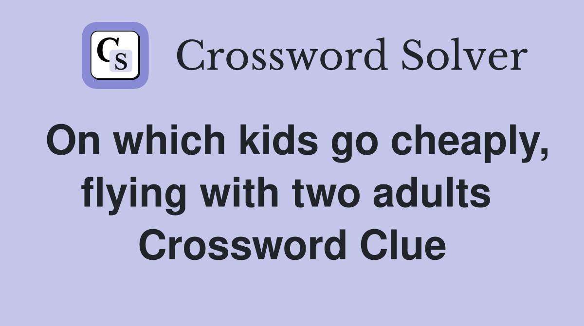 On which kids go cheaply, flying with two adults  Crossword Clue