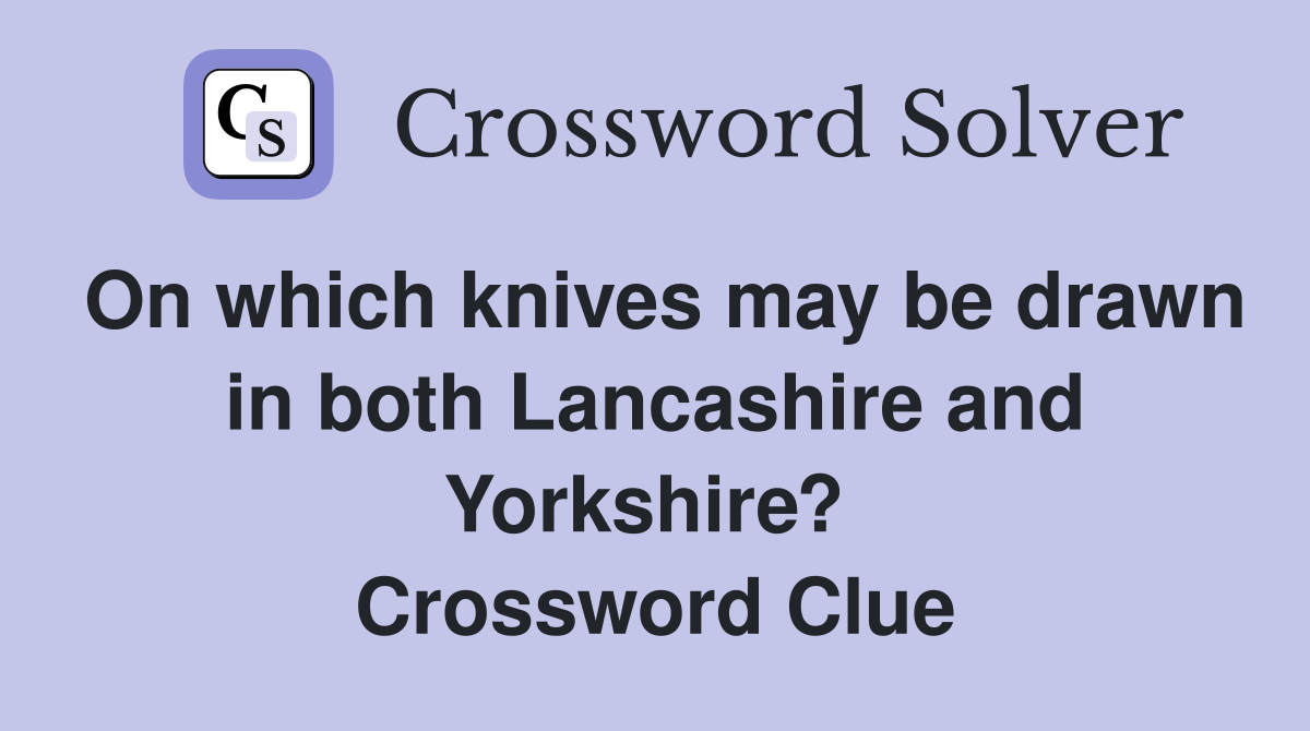 On which knives may be drawn in both Lancashire and Yorkshire?  Crossword Clue