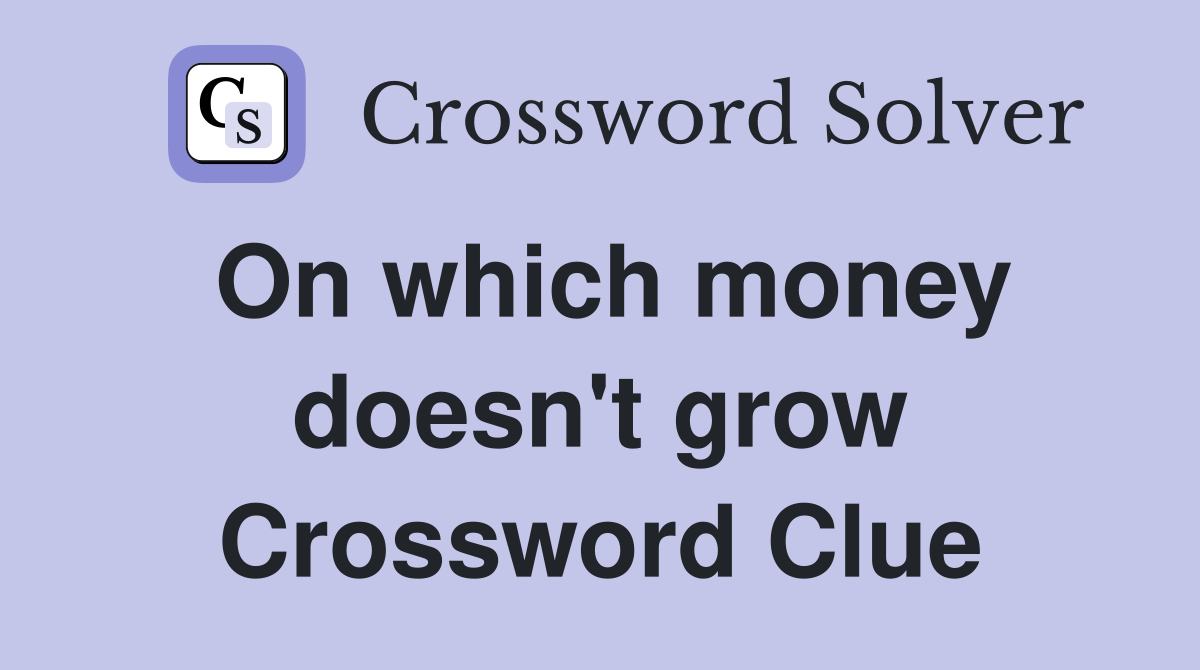 On which money doesn't grow Crossword Clue