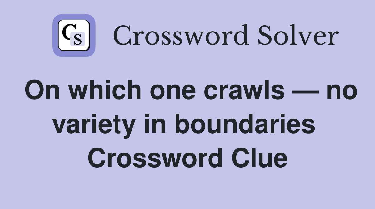 On which one crawls — no variety in boundaries  Crossword Clue