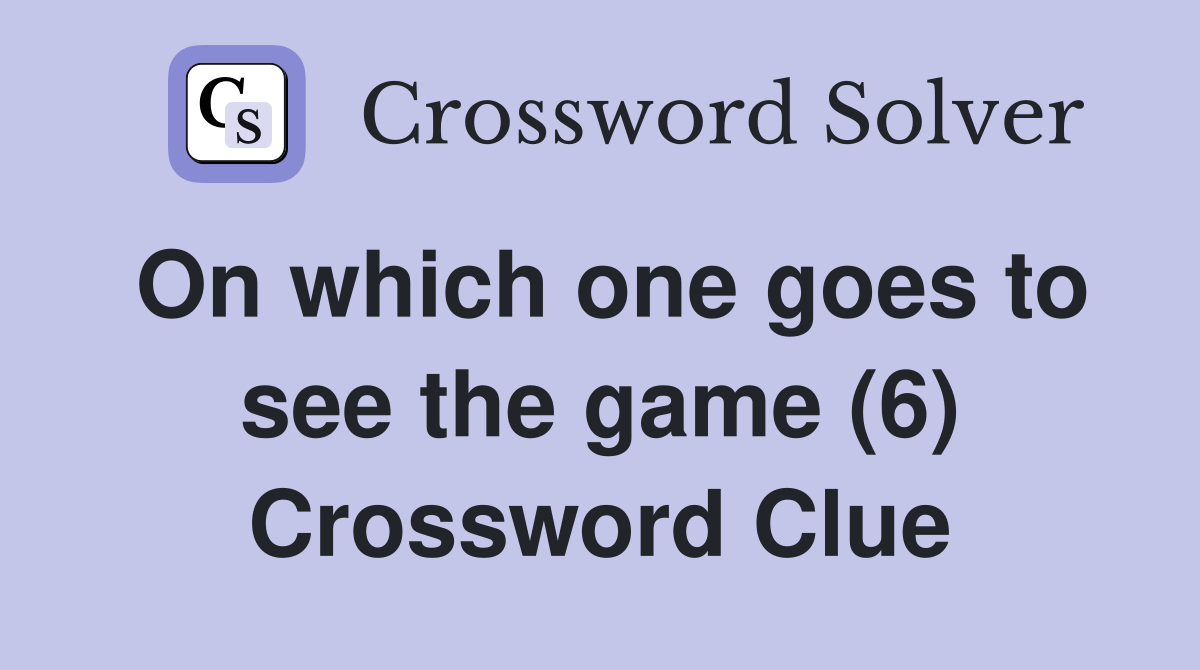 On which one goes to see the game (6) Crossword Clue