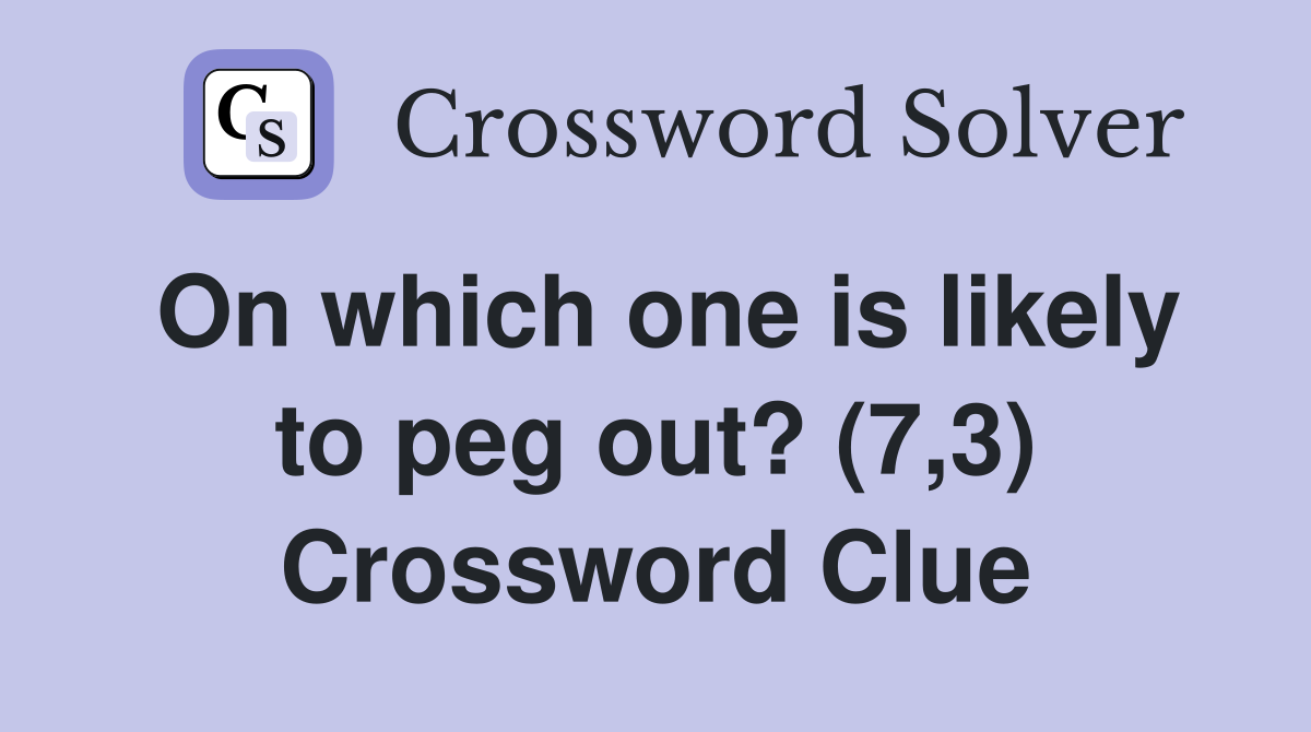 On which one is likely to peg out? (7,3) Crossword Clue