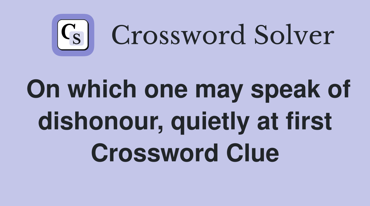 On which one may speak of dishonour, quietly at first Crossword Clue