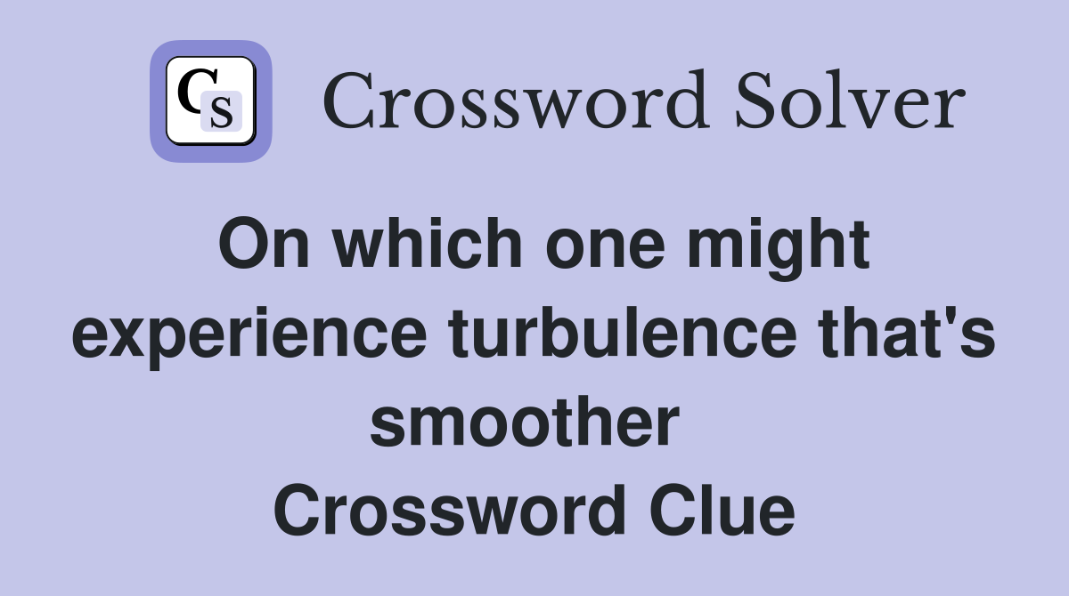 On which one might experience turbulence that's smoother  Crossword Clue