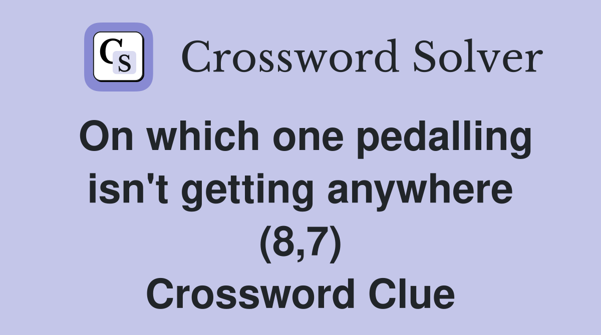 On which one pedalling isn't getting anywhere (8,7) Crossword Clue