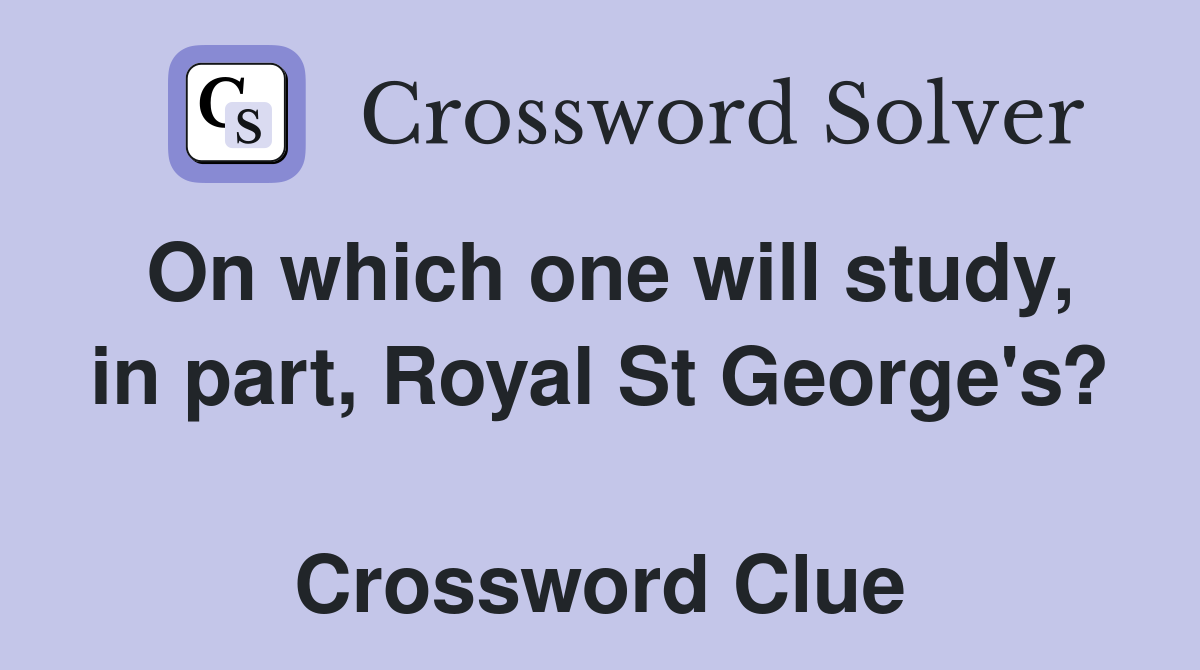 On which one will study, in part, Royal St George's?  Crossword Clue